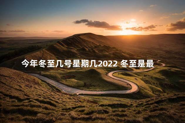 今年冬至几号星期几2022 冬至是最冷的一天吗